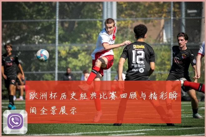 欧洲杯历史经典比赛回顾与精彩瞬间全景展示