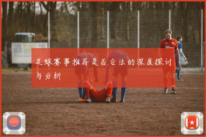 足球赛事推荐是否合法的深度探讨与分析
