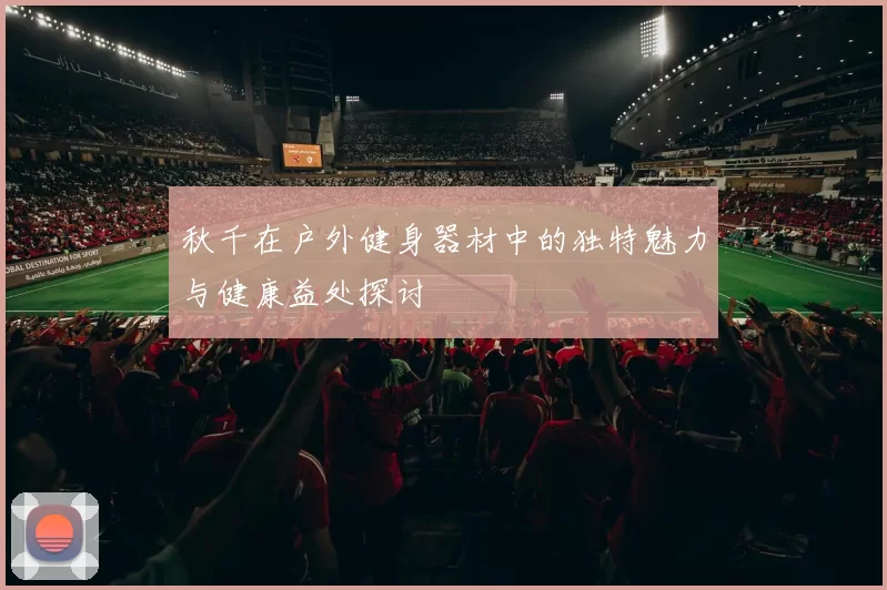 秋千在户外健身器材中的独特魅力与健康益处探讨