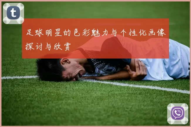 足球明星的色彩魅力与个性化画像探讨与欣赏