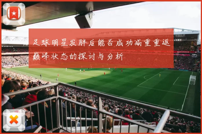 足球明星发胖后能否成功减重重返巅峰状态的探讨与分析